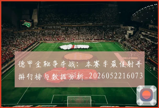 德甲金靴争夺战：本赛季最佳射手排行榜与数据分析_20260522160732_20260609193042