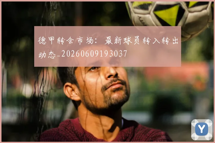 德甲转会市场:最新球员转入转出动态_20260609193037
