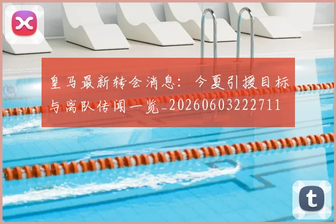 皇马最新转会消息：今夏引援目标与离队传闻一览_20260603222711