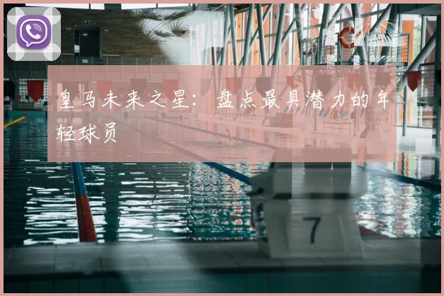 皇马未来之星：盘点最具潜力的年轻球员
