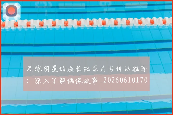 足球明星的成长纪录片与传记推荐：深入了解偶像故事_20260610170335