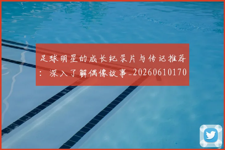 足球明星的成长纪录片与传记推荐：深入了解偶像故事_20260610170335